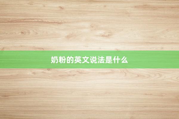 奶粉的英文说法是什么